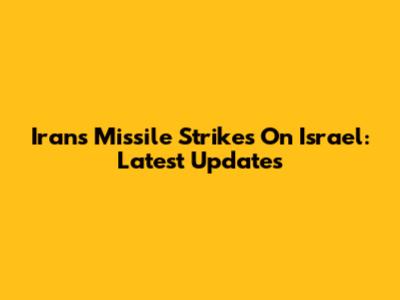 Iran's Missile Strikes On Israel: Latest Updates