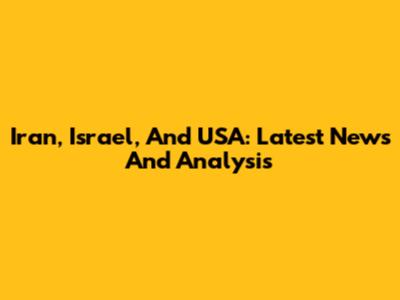 Iran, Israel, And USA: Latest News And Analysis