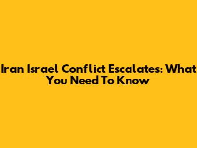 Iran Israel Conflict Escalates: What You Need To Know