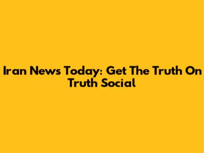 Iran News Today: Get The Truth On Truth Social