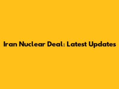 Iran Nuclear Deal: Latest Updates