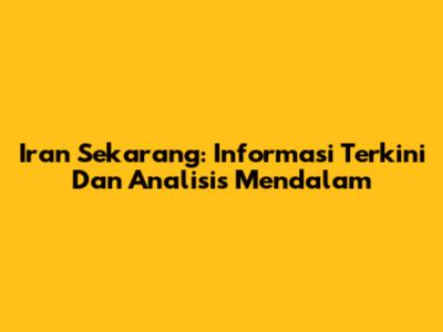 Iran Sekarang: Informasi Terkini Dan Analisis Mendalam