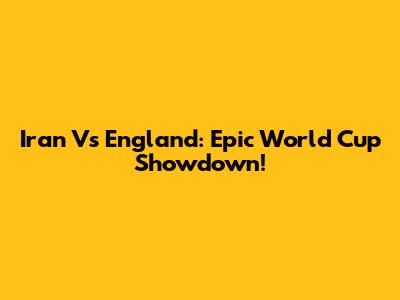 Iran Vs England: Epic World Cup Showdown!