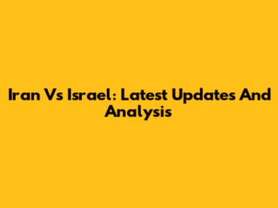 Iran Vs Israel: Latest Updates And Analysis