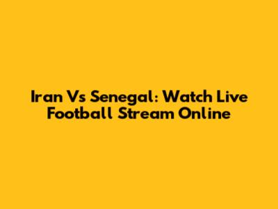 Iran Vs Senegal: Watch Live Football Stream Online