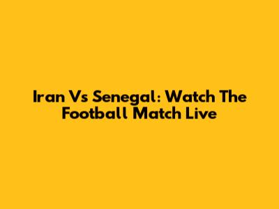 Iran Vs Senegal: Watch The Football Match Live