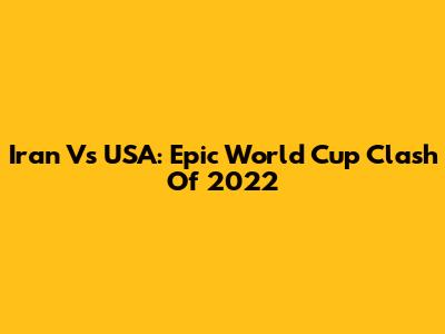Iran Vs USA: Epic World Cup Clash Of 2022