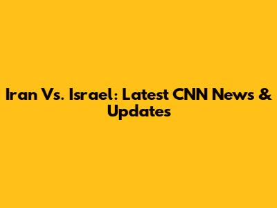 Iran Vs. Israel: Latest CNN News & Updates