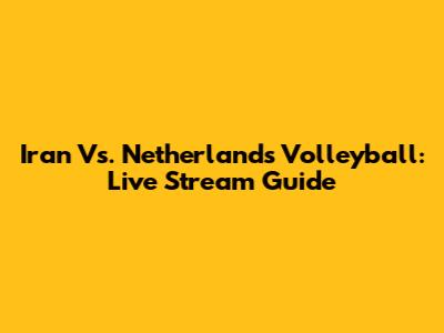 Iran Vs. Netherlands Volleyball: Live Stream Guide