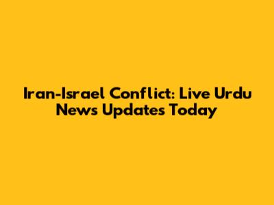 Iran-Israel Conflict: Live Urdu News Updates Today