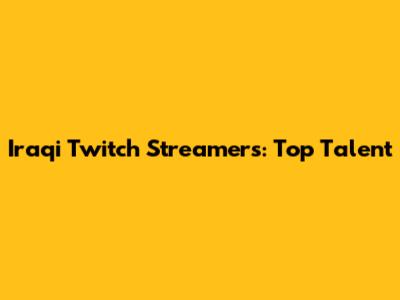 Iraqi Twitch Streamers: Top Talent