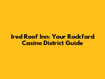 Ired Roof Inn: Your Rockford Casino District Guide