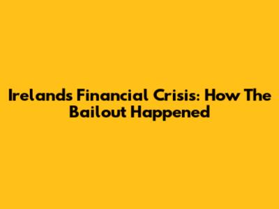 Ireland's Financial Crisis: How The Bailout Happened