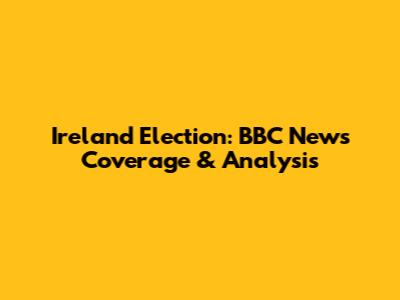Ireland Election: BBC News Coverage & Analysis