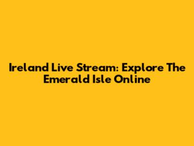 Ireland Live Stream: Explore The Emerald Isle Online