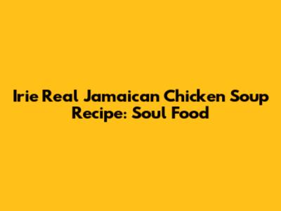 Irie Real Jamaican Chicken Soup Recipe: Soul Food