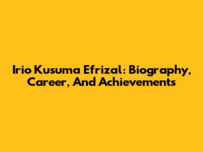 Irio Kusuma Efrizal: Biography, Career, And Achievements