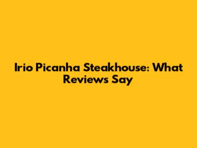 Irio Picanha Steakhouse: What Reviews Say