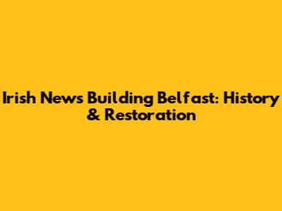 Irish News Building Belfast: History & Restoration