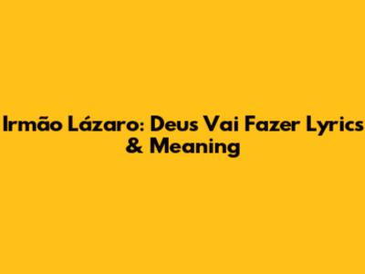 Irmão Lázaro: Deus Vai Fazer Lyrics & Meaning