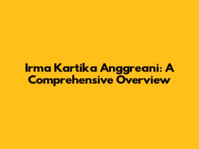 Irma Kartika Anggreani: A Comprehensive Overview
