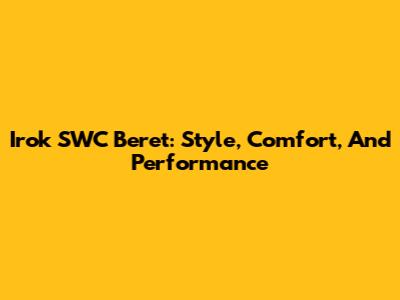Irok SWC Beret: Style, Comfort, And Performance