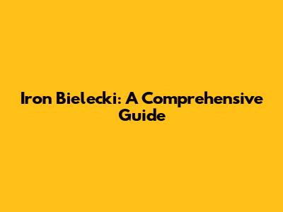 Iron Bielecki: A Comprehensive Guide