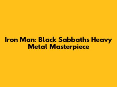 Iron Man: Black Sabbath's Heavy Metal Masterpiece