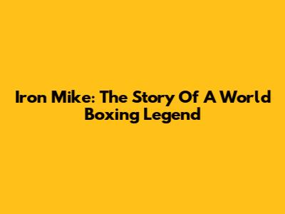 Iron Mike: The Story Of A World Boxing Legend