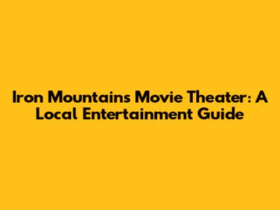 Iron Mountain's Movie Theater: A Local Entertainment Guide
