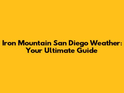 Iron Mountain San Diego Weather: Your Ultimate Guide