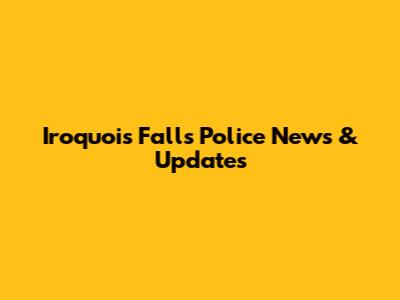 Iroquois Falls Police News & Updates