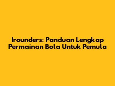 Irounders: Panduan Lengkap Permainan Bola Untuk Pemula
