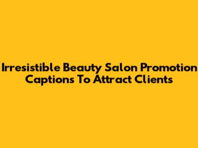 Irresistible Beauty Salon Promotion Captions To Attract Clients