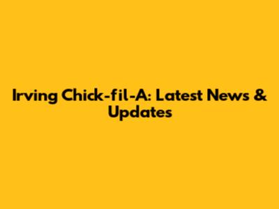 Irving Chick-fil-A: Latest News & Updates