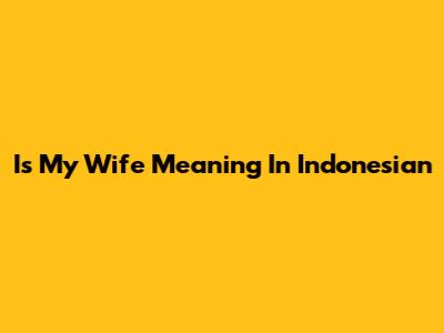 Is My Wife Meaning In Indonesian