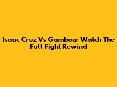 Isaac Cruz Vs Gamboa: Watch The Full Fight Rewind