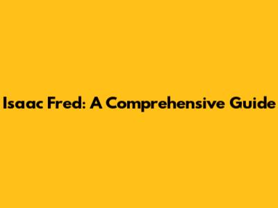 Isaac Fred: A Comprehensive Guide