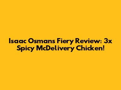 Isaac Osman's Fiery Review: 3x Spicy McDelivery Chicken!