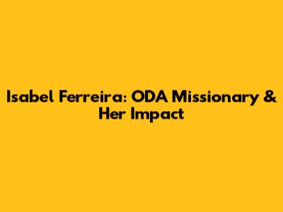 Isabel Ferreira: ODA Missionary & Her Impact