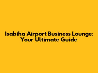 Isabiha Airport Business Lounge: Your Ultimate Guide