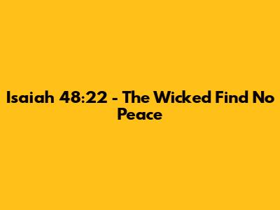 Isaiah 48:22 - The Wicked Find No Peace