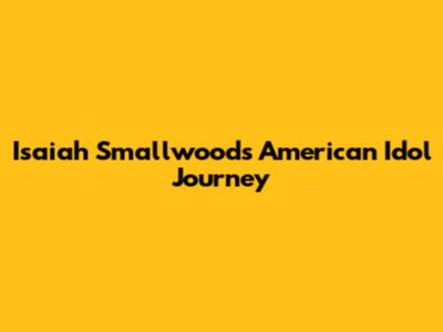 Isaiah Smallwood's American Idol Journey