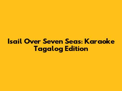 Isail Over Seven Seas: Karaoke Tagalog Edition