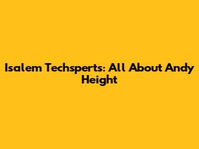 Isalem Techsperts: All About Andy Height