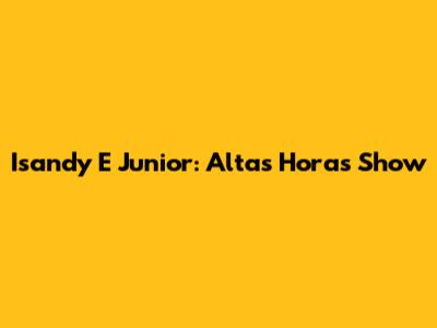 Isandy E Junior: Altas Horas Show