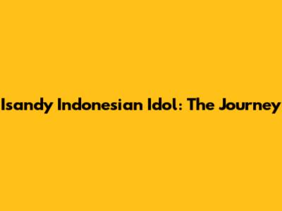 Isandy Indonesian Idol: The Journey