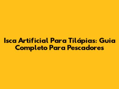 Isca Artificial Para Tilápias: Guia Completo Para Pescadores