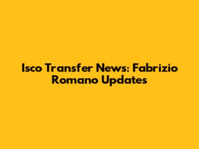 Isco Transfer News: Fabrizio Romano Updates