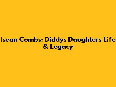 Isean Combs: Diddy's Daughter's Life & Legacy